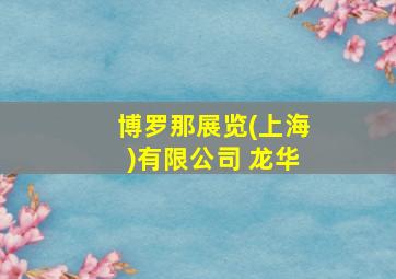 博罗那展览(上海)有限公司 龙华